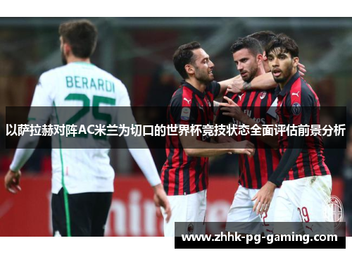 以萨拉赫对阵AC米兰为切口的世界杯竞技状态全面评估前景分析