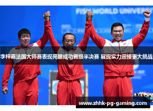 李梓嘉法国大师赛表现亮眼成功晋级半决赛 展现实力迎接更大挑战 李梓嘉法国大师赛表现亮眼成功晋级半决赛 展现实力迎接更大挑战