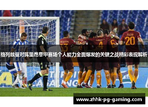 格列兹曼对阵里昂意甲赛场个人能力全面爆发的关键之战精彩表现解析 格列兹曼对阵里昂意甲赛场个人能力全面爆发的关键之战精彩表现解析