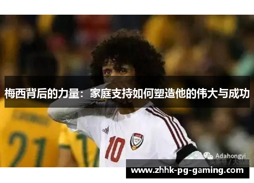 梅西背后的力量：家庭支持如何塑造他的伟大与成功