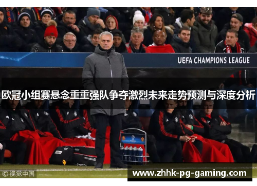 欧冠小组赛悬念重重强队争夺激烈未来走势预测与深度分析 欧冠小组赛悬念重重强队争夺激烈未来走势预测与深度分析