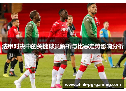 法甲对决中的关键球员解析与比赛走势影响分析
