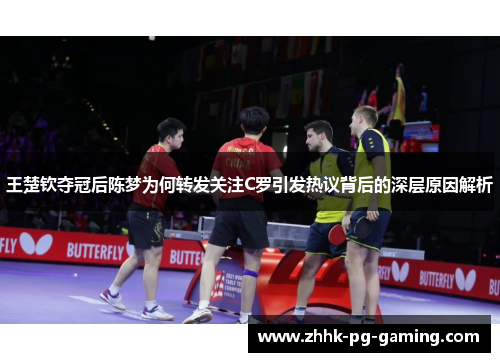 王楚钦夺冠后陈梦为何转发关注C罗引发热议背后的深层原因解析