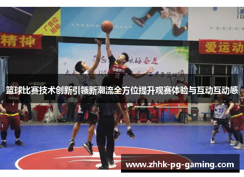 篮球比赛技术创新引领新潮流全方位提升观赛体验与互动互动感 篮球比赛技术创新引领新潮流全方位提升观赛体验与互动互动感
