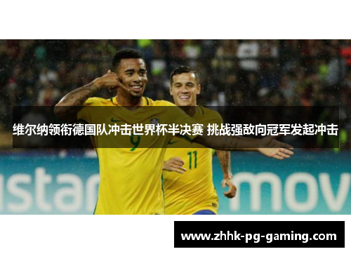 维尔纳领衔德国队冲击世界杯半决赛 挑战强敌向冠军发起冲击