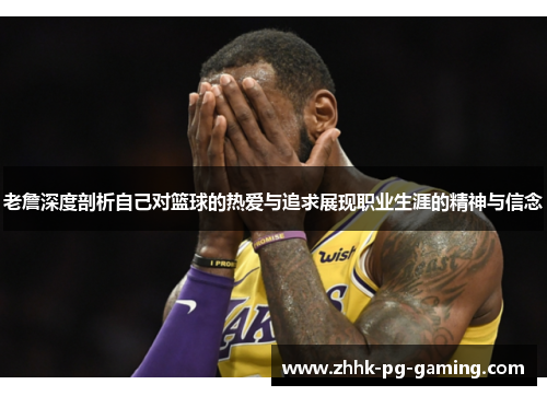 老詹深度剖析自己对篮球的热爱与追求展现职业生涯的精神与信念 老詹深度剖析自己对篮球的热爱与追求展现职业生涯的精神与信念