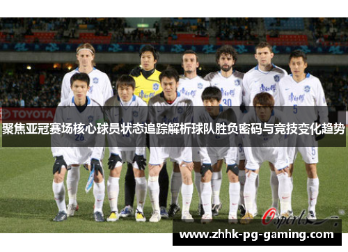 聚焦亚冠赛场核心球员状态追踪解析球队胜负密码与竞技变化趋势 聚焦亚冠赛场核心球员状态追踪解析球队胜负密码与竞技变化趋势