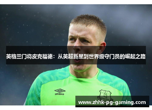 英格兰门将皮克福德：从英超新星到世界级守门员的崛起之路