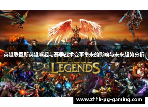 英雄联盟新英雄崛起与赛季战术变革带来的影响与未来趋势分析 英雄联盟新英雄崛起与赛季战术变革带来的影响与未来趋势分析
