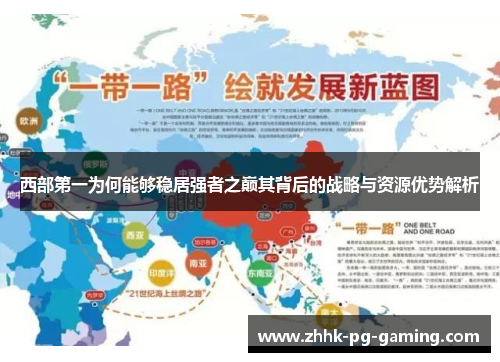 西部第一为何能够稳居强者之巅其背后的战略与资源优势解析