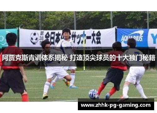 阿贾克斯青训体系揭秘 打造顶尖球员的十大独门秘籍