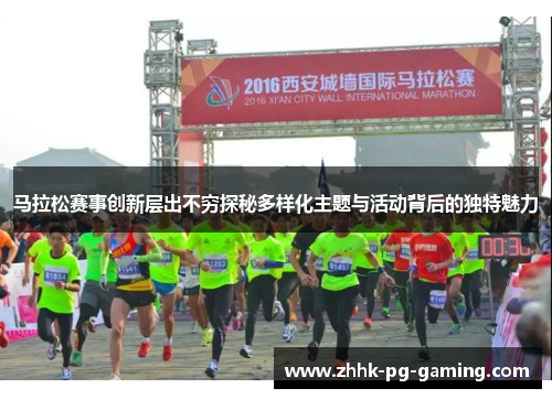 马拉松赛事创新层出不穷探秘多样化主题与活动背后的独特魅力
